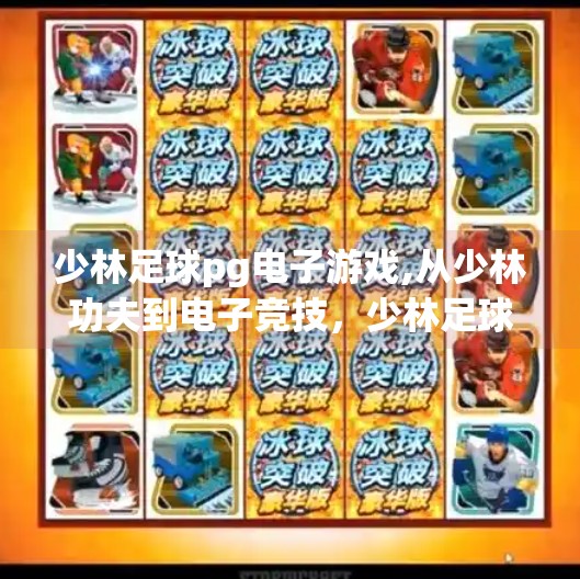 少林足球<strong>PG电子游戏</strong>,从少林功夫到电子竞技,少林足球如何重塑<strong>PG电子游戏</strong>的传奇基因?