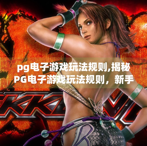 pg电子游戏玩法规则,揭秘PG电子游戏玩法规则，新手入门指南与高手进阶技巧全解析