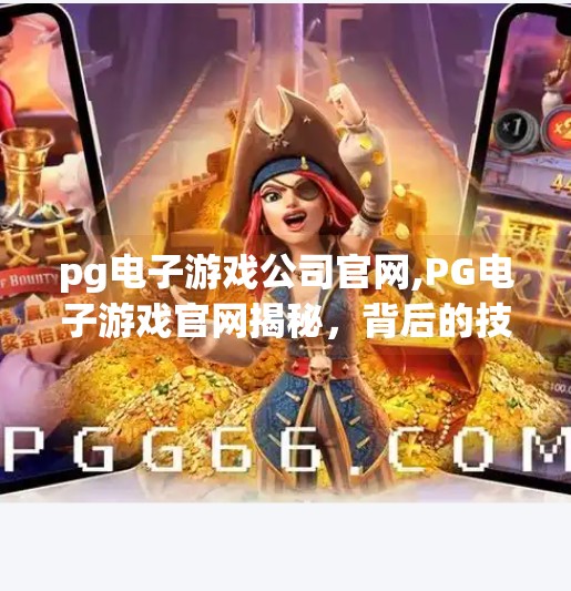 <strong>PG电子游戏</strong>公司官网,<strong>PG电子游戏</strong>官网揭秘,背后的技术神话与玩家争议全解析