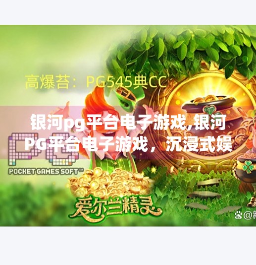 银河<strong>PG</strong>平台电子游戏,银河<strong>PG</strong>平台电子游戏,沉浸式娱乐新纪元,玩家如何在虚拟世界中重塑自我?