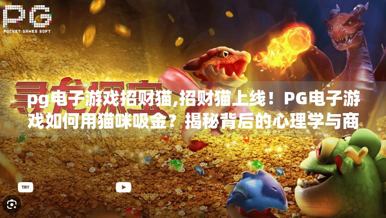 pg电子游戏招财猫,招财猫上线！PG电子游戏如何用猫咪吸金？揭秘背后的心理学与商业逻辑