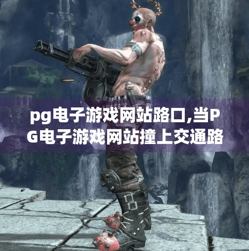 <strong>PG</strong>电子游戏网站路口,当<strong>PG</strong>电子游戏网站撞上交通路口,我们该如何理性看待数字娱乐与现实生活的边界?