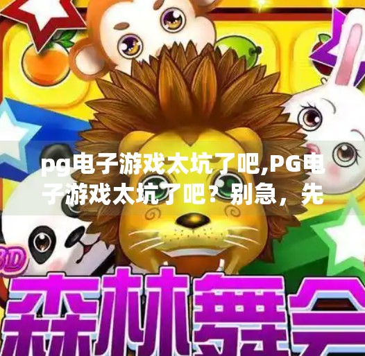 <strong>PG</strong>电子游戏太坑了吧,<strong>PG</strong>电子游戏太坑了吧?别急,先看清这几点再骂!