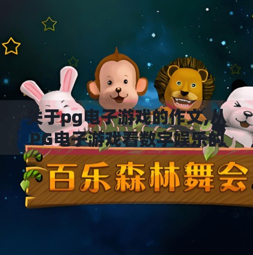 关于pg电子游戏的作文,从PG电子游戏看数字娱乐的边界与责任—一个自媒体作者的观察