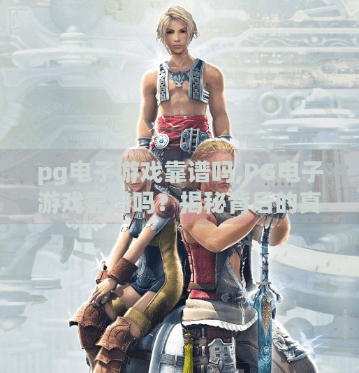 pg电子游戏靠谱吗,PG电子游戏靠谱吗？揭秘背后的真相与玩家避坑指南！