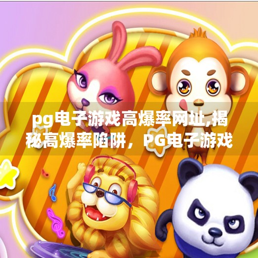 <strong>PG电子游戏</strong>高爆率网址,揭秘高爆率陷阱，<strong>PG电子游戏</strong>网址背后的真相，别再被套路了！