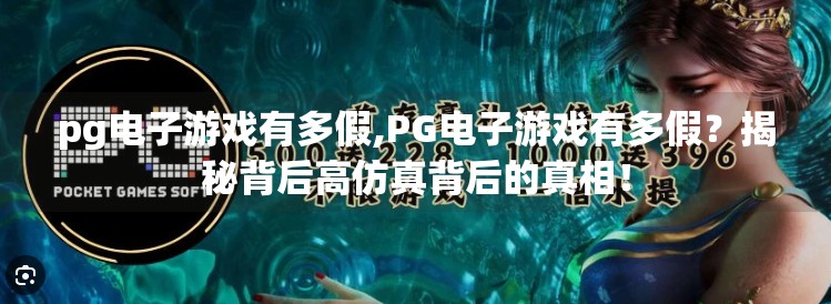 pg电子游戏有多假,PG电子游戏有多假？揭秘背后高仿真背后的真相！