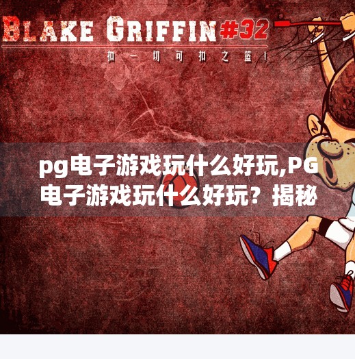 pg电子游戏玩什么好玩,PG电子游戏玩什么好玩？揭秘高人气游戏背后的快乐密码！
