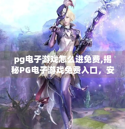 pg电子游戏怎么进免费,揭秘PG电子游戏免费入口，安全攻略与避坑指南，新手必看！