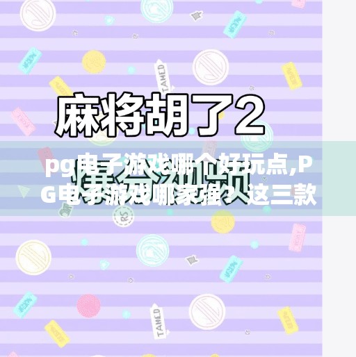 pg电子游戏哪个好玩点,PG电子游戏哪家强？这三款玩法炸裂、爽感爆棚的游戏你绝对不能错过！