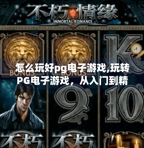 怎么玩好pg电子游戏,玩转PG电子游戏，从入门到精通的完整攻略，新手也能秒变高手！