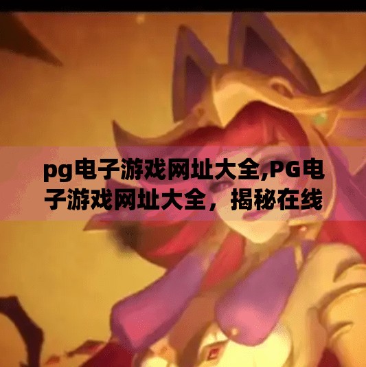pg电子游戏网址大全,PG电子游戏网址大全，揭秘在线娱乐新趋势与安全避坑指南