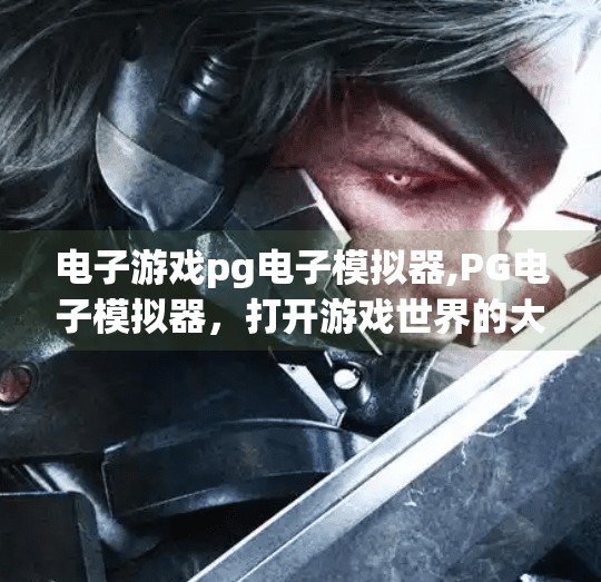 电子游戏<strong>PG电子模拟器</strong>,<strong>PG电子模拟器</strong>，打开游戏世界的大门，你真的了解它吗？