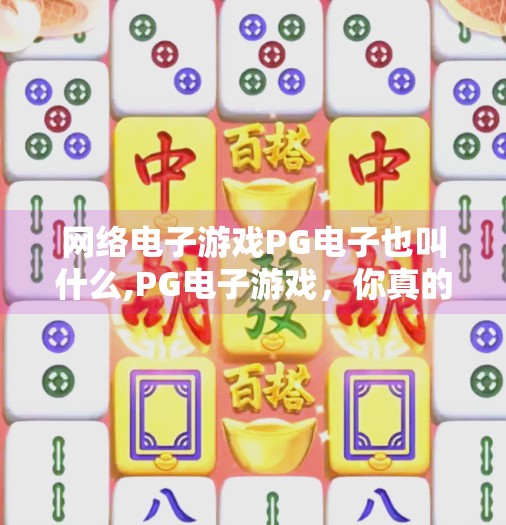 网络电子游戏PG电子也叫什么,PG电子游戏，你真的了解它吗？揭秘PG电子背后的全名与行业真相！