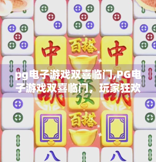 pg电子游戏双喜临门,PG电子游戏双喜临门，玩家狂欢与行业突破的双重盛宴