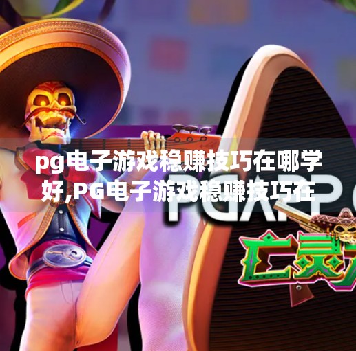 pg电子游戏稳赚技巧在哪学好,PG电子游戏稳赚技巧在哪学好？揭秘真实玩家都在偷偷用的3大方法！
